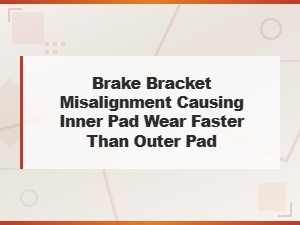 Brake Bracket Misalignment: Why Inner Pads Wear Faster Than Outer Pads