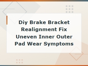 Diy Brake Bracket Realignment: Fix Uneven Inner and Outer Pad Wear