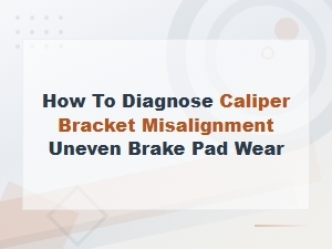 How to Diagnose Caliper Bracket Misalignment Causing Uneven Brake Pad Wear