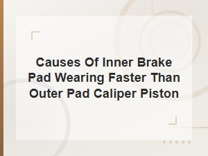 Why Inner Brake Pads Wear Faster Than Outer Pads: Caliper Piston Causes