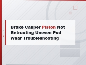 Brake Caliper Piston Not Retracting: Uneven Pad Wear Troubleshooting Guide
