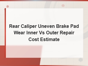 Rear Caliper Uneven Brake Pad Wear: Repair Cost Estimate