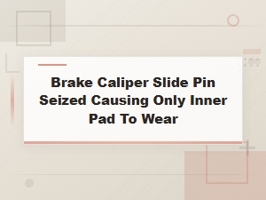 Brake Caliper Slide Pin Seized Causing Only Inner Pad to Wear